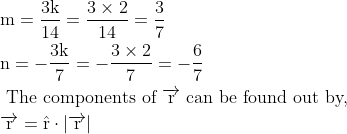 \\ \begin{aligned} &\mathrm{m}=\frac{3 \mathrm{k}}{14}=\frac{3 \times 2}{14}=\frac{3}{7}\\ &\mathrm{n}=-\frac{3 \mathrm{k}}{7}=-\frac{3 \times 2}{7}=-\frac{6}{7}\\ &\text { The components of } \overrightarrow{\mathrm{r}} \text { can be found out by, }\\ &\overrightarrow{\mathrm{r}}=\hat{\mathrm{r}} \cdot|\overrightarrow{\mathrm{r}}| \end{aligned}