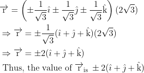 \\ \begin{aligned} &\overrightarrow{\mathrm{r}}=\left(\pm \frac{1}{\sqrt{3}} \hat{\imath} \pm \frac{1}{\sqrt{3}} \hat{\jmath} \pm \frac{1}{\sqrt{3}} \hat{\mathrm{k}}\right)(2 \sqrt{3})\\ &\Rightarrow \overrightarrow{\mathrm{r}}=\pm \frac{1}{\sqrt{3}}(\hat{\imath}+\hat{\jmath}+\hat{\mathrm{k}})(2 \sqrt{3})\\ &\Rightarrow \overrightarrow{\mathrm{r}}=\pm 2(\hat{\imath}+\hat{\jmath}+\hat{\mathrm{k}})\\ &\text { Thus, the value of } \overrightarrow{\mathrm{r}}_{\text {is }} \pm 2(\hat{\imath}+\hat{\jmath}+\hat{\mathrm{k}}) \end{aligned}
