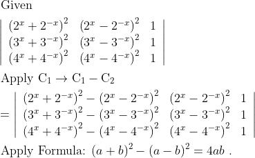 \\ \begin{aligned} &\text { Given }\\ &\left|\begin{array}{lll} \left(2^{x}+2^{-x}\right)^{2} & \left(2^{x}-2^{-x}\right)^{2} & 1 \\ \left(3^{x}+3^{-x}\right)^{2} & \left(3^{x}-3^{-x}\right)^{2} & 1 \\ \left(4^{x}+4^{-x}\right)^{2} & \left(4^{x}-4^{-x}\right)^{2} & 1 \end{array}\right|\\ &\text { Apply } \mathrm{C}_{1} \rightarrow \mathrm{C}_{1}-\mathrm{C}_{2}\\ &=\left|\begin{array}{lll} \left(2^{x}+2^{-x}\right)^{2}-\left(2^{x}-2^{-x}\right)^{2} & \left(2^{x}-2^{-x}\right)^{2} & 1 \\ \left(3^{x}+3^{-x}\right)^{2}-\left(3^{x}-3^{-x}\right)^{2} & \left(3^{x}-3^{-x}\right)^{2} & 1 \\ \left(4^{x}+4^{-x}\right)^{2}-\left(4^{x}-4^{-x}\right)^{2} & \left(4^{x}-4^{-x}\right)^{2} & 1 \end{array}\right|\\ &\text { Apply Formula: }(a+b)^{2}-(a-b)^{2}=4 a b \text { . } \end{aligned}