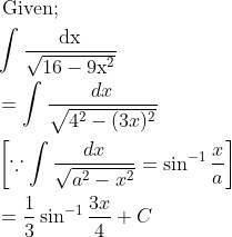 \\ \begin{aligned} &\text { Given; }\\ &\int \frac{\mathrm{dx}}{\sqrt{16-9 \mathrm{x}^{2}}}\\ &=\int \frac{d x}{\sqrt{4^{2}-(3 x)^{2}}}\\ &\left[\because \int \frac{d x}{\sqrt{a^{2}-x^{2}}}=\sin ^{-1} \frac{x}{a}\right]\\ &=\frac{1}{3} \sin ^{-1} \frac{3 x}{4}+C \end{aligned}