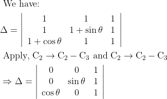 \\ \begin{aligned} &\text { We have: }\\ &\Delta=\left|\begin{array}{ccc} 1 & 1 & 1 \\ 1 & 1+\sin \theta & 1 \\ 1+\cos \theta & 1 & 1 \end{array}\right|\\ &\text { Apply, } \mathrm{C}_{2} \rightarrow \mathrm{C}_{2}-\mathrm{C}_{3} \text { and } \mathrm{C}_{2} \rightarrow \mathrm{C}_{2}-\mathrm{C}_{3}\\ &\Rightarrow \Delta=\left|\begin{array}{ccc} 0 & 0 & 1 \\ 0 & \sin \theta & 1 \\ \cos \theta & 0 & 1 \end{array}\right| \end{aligned}