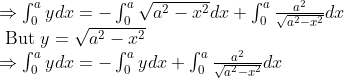 \\ \begin{array}{l} \Rightarrow \int_{0}^{a} y d x=-\int_{0}^{a} \sqrt{a^{2}-x^{2}} d x+\int_{0}^{a} \frac{a^{2}}{\sqrt{a^{2}-x^{2}}} d x \\ \text { But } y=\sqrt{a^{2}-x^{2}} \\ \Rightarrow \int_{0}^{a} y d x=-\int_{0}^{a} y d x+\int_{0}^{a} \frac{a^{2}}{\sqrt{a^{2}-x^{2}}} d x \end{array}