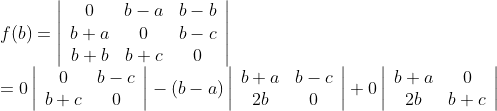 \\ \begin{array}{l} f(b)=\left|\begin{array}{ccc} 0 & b-a & b-b \\ b+a & 0 & b-c \\ b+b & b+c & 0 \end{array}\right| \\ =0\left|\begin{array}{cc} 0 & b-c \\ b+c & 0 \end{array}\right|-(b-a)\left|\begin{array}{cc} b+a & b-c \\ 2 b & 0 \end{array}\right|+0\left|\begin{array}{cc} b+a & 0 \\ 2 b & b+c \end{array}\right| \end{array}