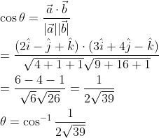 \\ \cos \theta =\frac{\vec{a} \cdot \vec{b}}{|\vec{a}||\vec{b}|} \\ \\ =\frac{(2 \hat{i}-\hat{j}+\hat{k}) \cdot(3 \hat{i}+4 \hat{j}-\hat{k})}{\sqrt{4+1+1} \sqrt{9+16+1}} \\\\ =\frac{6-4-1}{\sqrt{6} \sqrt{26}}=\frac{1}{2 \sqrt{39}} \\\\ \theta =\cos ^{-1} \frac{1}{2 \sqrt{39}}