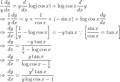 \\ \frac{1}{y} \frac{d y}{d x}=y \frac{d}{d x} \log (\cos x)+\log \cos x \frac{d}{d x} y \\ \Rightarrow \frac{1}{y} \frac{d y}{d x}=y \times \frac{1}{\cos x} \times(-\sin x)+\log \cos x \frac{d y}{d x} \\ \Rightarrow \frac{d y}{d x}\left[\frac{1}{y}-\log \cos x\right]=-y \tan x \because\left[\frac{\sin x}{\cos x}=\tan x\right] \\ \Rightarrow \frac{d y}{d x}=\frac{-y \tan x}{\frac{1}{y}-\log \cos x} \\ \Rightarrow \frac{d y}{d x}=\frac{y \tan x}{\log \cos x-\frac{1}{y}} \\ \Rightarrow \frac{d y}{d x}=\frac{y^{2} \tan x}{y \log \cos x-1}