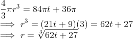 \\ \frac{4}{3}\pi r ^3 = 84\pi t + 36\pi \\ \implies r ^3 = (21 t + 9)(3) = 62t + 27 \\ \implies r = \sqrt[3]{62t + 27}