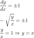 \\ \frac{d y}{d x}=\pm 1 \\\\ -\sqrt{\frac{y}{x}}=\pm 1 \\\\ \frac{y}{x}=1 \Rightarrow y=x