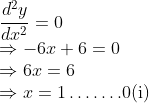 \\ \frac{d^{2} y}{d x^{2}}=0$\\ $\Rightarrow-6 x+6=0$\\ $\Rightarrow 6 x=6$\\ $\Rightarrow x=1 \ldots \ldots .0(\mathrm{i})$