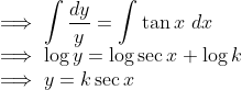 \\ \implies \int \frac{dy}{y} = \int \tan x\ dx \\ \implies \log y = \log \sec x + \log k \\ \implies y = k\sec x