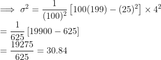 \\ \implies \sigma^2 = \frac{1}{(100)^2}\left [100(199) - (25)^2 \right ]\times4^2 \\ = \frac{1}{625}\left [19900 - 625 \right ] \\ = \frac{19275}{625} = 30.84