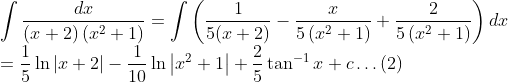 \\ \int \frac{d x}{(x+2)\left(x^{2}+1\right)}=\int\left(\frac{1}{5(x+2)}-\frac{x}{5\left(x^{2}+1\right)}+\frac{2}{5\left(x^{2}+1\right)}\right) d x \\ =\frac{1}{5} \ln |x+2|-\frac{1}{10} \ln \left|x^{2}+1\right|+\frac{2}{5} \tan ^{-1} x +c \ldots (2)