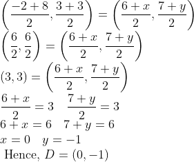 \\ \left(\frac{-2+8}{2}, \frac{3+3}{2}\right)=\left(\frac{6+x}{2}, \frac{7+y}{2}\right) \\ \left(\frac{6}{2}, \frac{6}{2}\right)=\left(\frac{6+x}{2}, \frac{7+y}{2}\right) \\ (3,3)=\left(\frac{6+x}{2}, \frac{7+y}{2}\right) \\ \frac{6+x}{2}=3 \quad \frac{7+y}{2}=3 \\ 6+x=6 \quad 7+y=6 \\ x=0 \quad y=-1 \\ \text { Hence, } D=(0,-1)