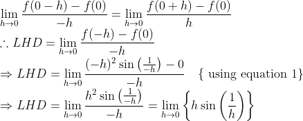 \\ \lim _{h \rightarrow 0} \frac{f(0-h)-f(0)}{-h}=\lim _{h \rightarrow 0} \frac{f(0+h)-f(0)}{h} \\ \therefore L H D=\lim_{h \rightarrow 0 }\frac{f(-h)-f(0)}{-h} \\ \Rightarrow L H D=\lim_{h \rightarrow 0 }\frac{(-h)^{2} \sin \left(\frac{1}{-h}\right)-0}{-h} \quad\{\text { using equation } 1\} \\ \Rightarrow L H D=\lim _{h \rightarrow 0} \frac{h^{2} \sin \left(\frac{1}{-h}\right)}{-h}=\lim _{h \rightarrow 0}\left\{h \sin \left(\frac{1}{h}\right)\right\}