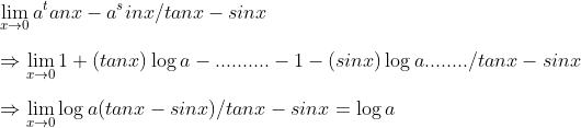 \ lim_x	o0 a^tanx-a^sinx/tanx-sinx\ \Rightarrow lim_x	o01+(tanx)log a-..........-1-(sinx)log a-......../tanx-sinx\ \Rightarrow lim_x	o0log a(tanx-sinx)/tanx-sinx=log a