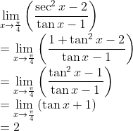 \\ \mathop{\lim }_{x \rightarrow \frac{ \pi }{4}} \left( \frac{\sec ^{2}x-2}{\tan x-1} \right)\\ =\mathop{\lim }_{x \rightarrow \frac{ \pi }{4}} \left( \frac{1+\tan ^{2}x-2}{\tan x-1} \right) \\=\mathop{\lim }_{x \rightarrow \frac{ \pi }{4}} \left( \frac{\tan ^{2}x-1}{\tan x-1} \right)\\ =\mathop{\lim }_{x \rightarrow \frac{ \pi }{4}} \left( \tan x+1 \right)\\ =2 \\ \\
