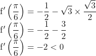 \\ \mathrm{f}^{\prime}\left(\frac{\pi}{6}\right)=-\frac{1}{2}-\sqrt{3} \times \frac{\sqrt{3}}{2} \\ \mathrm{f}^{\prime}\left(\frac{\pi}{6}\right)=-\frac{1}{2}-\frac{3}{2} \\ \mathrm{f}^{\prime}\left(\frac{\pi}{6}\right)=-2<0