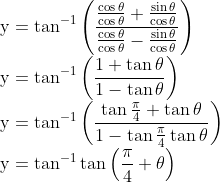 \\ \mathrm{y}=\tan ^{-1}\left(\frac{\frac{\cos \theta}{\cos \theta}+\frac{\sin \theta}{\cos \theta}}{\frac{\cos \theta}{\cos \theta}-\frac{\sin \theta}{\cos \theta}}\right) \\ \mathrm{y}=\tan ^{-1}\left(\frac{1+\tan \theta}{1-\tan \theta}\right) \\ \mathrm{y}=\tan ^{-1}\left(\frac{\tan \frac{\pi}{4}+\tan \theta}{1-\tan \frac{\pi}{4} \tan \theta}\right) \\ \mathrm{y}=\tan ^{-1} \tan \left(\frac{\pi}{4}+\theta\right)