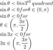 \\ \sin \theta<0$ in $3^{\text {rd }}$ quadrant \\$\sin \theta<0$ for $\theta \in(0, \pi)$ \\$\sin \theta<0$ for \\$\theta \in\left(\pi, \frac{3 \pi}{2}\right)$ \\$\sin 3 x<0$ for \\$3 \mathrm{x} \in\left(\pi, \frac{3 \pi}{2}\right)$