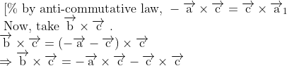 \\ \text { [\% by anti-commutative law, }-\overrightarrow{\mathrm{a}} \times \overrightarrow{\mathrm{c}}=\overrightarrow{\mathrm{c}} \times \overrightarrow{\mathrm{a}}_{1} \\ \text { Now, take } \overrightarrow{\mathrm{b}} \times \overrightarrow{\mathrm{c}} \text { . } \\ \overrightarrow{\mathrm{b}} \times \overrightarrow{\mathrm{c}}=(-\overrightarrow{\mathrm{a}}-\overrightarrow{\mathrm{c}}) \times \overrightarrow{\mathrm{c}} \\ \Rightarrow \overrightarrow{\mathrm{b}} \times \overrightarrow{\mathrm{c}}=-\overrightarrow{\mathrm{a}} \times \overrightarrow{\mathrm{c}}-\overrightarrow{\mathrm{c}} \times \overrightarrow{\mathrm{c}}