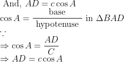\\ \text { And, } A D=c \cos A \\ \qquad \cos A=\frac{\text { base }}{\text { hypotenuse }} \text { in } \Delta B A D \\ \because \\ \Rightarrow \cos A=\frac{A D}{C} \\ \Rightarrow A D=c \cos A