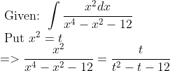 \\ \text { Given: } \int \frac{x^{2} d x}{x^{4}-x^{2}-12} \\ \text { Put } x^{2}=t \\ =>\frac{x^{2}}{x^{4}-x^{2}-12}=\frac{t}{t^{2}-t-12}