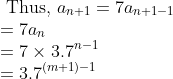 \\ \text { Thus, } a_{n+1}=7 a_{n+1-1} \\ =7 a_{n} \\ =7 \times 3.7^{n-1} \\ =3.7^{(m+1)-1}