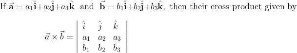 \\ \text {If } \vec {\mathbf a}=a_{1} \hat{\mathbf{i}}+a_{2} \hat{\mathbf{j}}+a_{3} \hat{\mathbf{k}} \;\text { and }\; \vec {\mathbf{b}}=b_{1} \hat{\mathbf{i}}+b_{2} \hat{\mathbf{j}}+b_{3} \hat{\mathbf{k}}, \text { then their cross product given by}\\\\\mathrm{\;\;\;\;\;\;\;\;\;\;\;\;\;\;\;\;\;\;} \vec{a} \times \vec{b}=\left|\begin{array}{lll}{\hat{i}} & {\hat{j}} & {\hat{k}} \\ {a_{1}} & {a_{2}} & {a_{3}} \\ {b_{1}} & {b_{2}} & {b_{3}}\end{array}\right|