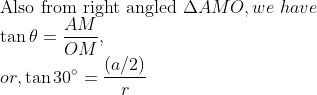 \\ \text{Also from right angled} \ \Delta A M O, we \ have \\ \tan \theta=\frac{A M}{O M}, \\ or, \tan 30^{\circ}=\frac{(a / 2)}{r}