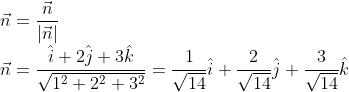 \\ \vec{n}=\frac{\vec{n}}{\left |\vec{n} \right |}\\ \vec{n}=\frac{\hat{i}+2\hat{j}+3\hat{k}}{\sqrt{1^{2}+2^{2}+3^{2}}}=\frac{1}{\sqrt{14}}\hat{i}+\frac{2}{\sqrt{14}}\hat{j}+\frac{3}{\sqrt{14}}\hat{k}