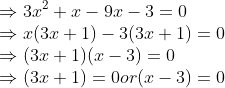 \\ { \Rightarrow 3x\textsuperscript{2}+x-9x -3=0}\\ { \Rightarrow x(3x+1)-3(3x+1)=0}\\ { \Rightarrow (3x+1)(x-3)=0}\\ { \Rightarrow (3x+1)=0 or (x-3)=0}\\