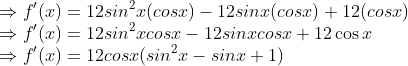\\ { \Rightarrow f' (x)=12 sin\textsuperscript{2}x (cos x)-12sin x (cos x)+12(cos x)}\\ { \Rightarrow f' (x)=12 sin\textsuperscript{2}x cos x-12sin x cos x +12 \cos x}\\ { \Rightarrow f' (x)=12 cos x(sin\textsuperscript{2}x -sin x +1)}\\