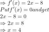 \\ { \Rightarrow f' (x)=2x-8}\\ {$Put f'(x)=0 and get}\\ {2x-8=0}\\ { \Rightarrow 2x=8}\\ { \Rightarrow x=4}\\