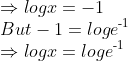 \\ { \Rightarrow log x=-1}\\ {But -1=log e\textsuperscript{-1}}\\ { \Rightarrow log x=log e\textsuperscript{-1}}\\