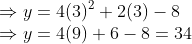 \\ { \Rightarrow y=4(3)\textsuperscript{2}+2(3)-8}\\ { \Rightarrow y=4(9)+6-8=34}\\