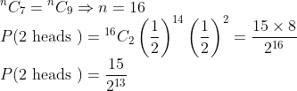\\ { }^{n} C_{7}={ }^{n} C_{9} \Rightarrow n=16 \\ P(2 \text { heads })={ }^{16} C_{2}\left(\frac{1}{2}\right)^{14}\left(\frac{1}{2}\right)^{2}=\frac{15 \times 8}{2^{16}} \\ P(2 \text { heads })=\frac{15}{2^{13}}