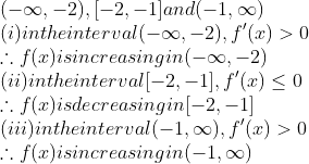\\ {(- \infty , -2), [-2,-1] and (-1, \infty )}\\ ${(i) in the interval $(- \infty , -2), f'(x)>0}\\ { \therefore $ f(x) is increasing in (- \infty ,-2)}\\ ${(ii) $in the interval [-2,-1], f'(x) \leq 0}\\ ${ \therefore $ f(x) is decreasing in [-2, -1]}$ \\ $(iii) in the interval$ (-1, \infty ), f'(x)>0\\ { \therefore $ f(x) is increasing in (-1, \infty )}\\