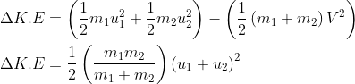\\ {\Delta K . E=\left(\frac{1}{2} m_{1} u_{1}^{2}+\frac{1}{2} m_{2} u_{2}^{2}\right)-\left(\frac{1}{2}\left(m_{1}+m_{2}\right) V^{2}\right)} \\ \\ {\Delta K . E=\frac{1}{2}\left(\frac{m_{1} m_{2}}{m_{1}+m_{2}}\right)\left(u_{1}+u_{2}\right)^{2}}