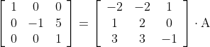 \\ {\left[\begin{array}{ccc} 1 & 0 & 0 \\ 0 & -1 & 5 \\ 0 & 0 & 1 \end{array}\right]=\left[\begin{array}{ccc} -2 & -2 & 1 \\ 1 & 2 & 0 \\ 3 & 3 & -1 \end{array}\right] \cdot \mathrm{A}}