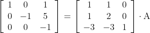\\ {\left[\begin{array}{ccc} 1 & 0 & 1 \\ 0 & -1 & 5 \\ 0 & 0 & -1 \end{array}\right]=\left[\begin{array}{ccc} 1 & 1 & 0 \\ 1 & 2 & 0 \\ -3 & -3 & 1 \end{array}\right] \cdot \mathrm{A}}