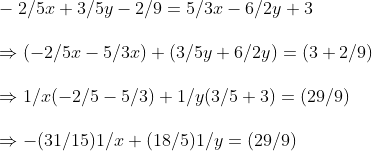 \ -2/5x +3/5y -2/9=5/3x -6/2y +3\ \Rightarrow (-2/5x -5/3x) +(3/5y +6/2y)=(3+2/9)\ \Rightarrow 1/x(-2/5-5/3)+1/y(3/5+3)=(29/9)\ \Rightarrow -(31/15)1/x+(18/5)1/y=(29/9)