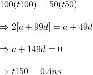 \ 100(t100)=50(t50)\ \Rightarrow 2[a+99d]=a+49d\ \Rightarrow a+149d=0\ \ Rightarrow t150=0 Ans