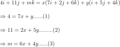 \ 4i+11j+mk=x(7i+2j+6k)+y(i+5j+4k)\ \Rightarrow 4=7x+y ......(1)\ \Rightarrow 11=2x+5y .........(2)\ \Rightarrow m=6x+4y ...... (3)