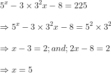 \ 5^x-3	imes 3^2x-8=225\ \Rightarrow 5^x-3	imes 3^2x-8=5^2	imes 3^2\ \Rightarrow x-3=2;and;2x-8=2\ \Rightarrow x=5