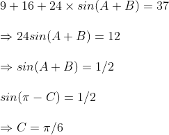 \ 9+16+24	imes sin(A+B)=37\ \Rightarrow 24sin(A+B)=12\ \Rightarrow sin(A+B)=1/2\ \ sin(pi -C)=1/2\ \ Rightarrow C=pi /6