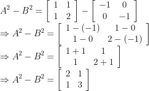 \\ A^{2}-B^{2}=\left[\begin{array}{ll}1 & 1 \\ 1 & 2\end{array}\right]-\left[\begin{array}{cc}-1 & 0 \\ 0 & -1\end{array}\right]$ \\$\Rightarrow A^{2}-B^{2}=\left[\begin{array}{cc}1-(-1) & 1-0 \\ 1-0 & 2-(-1)\end{array}\right]$ \\$\Rightarrow A^{2}-B^{2}=\left[\begin{array}{cc}1+1 & 1 \\ 1 & 2+1\end{array}\right]$ \\$\Rightarrow A^{2}-B^{2}=\left[\begin{array}{ll}2 & 1 \\ 1 & 3\end{array}\right]$