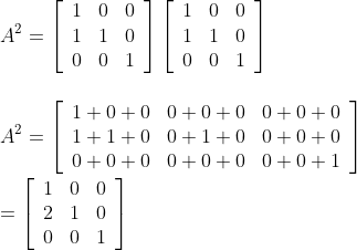 \\ A^2=\left[\begin{array}{lll} 1 & 0 & 0 \\ 1 & 1 & 0 \\ 0 & 0 & 1 \end{array}\right]\left[\begin{array}{lll} 1 & 0 & 0 \\ 1 & 1 & 0 \\ 0 & 0 & 1 \end{array}\right] \\\\\\ A^{2}=\left[\begin{array}{lll} 1+0+0 & 0+0+0 & 0+0+0 \\ 1+1+0 & 0+1+0 & 0+0+0 \\ 0+0+0 & 0+0+0 & 0+0+1 \end{array}\right] \\\\ =\left[\begin{array}{lll} 1 & 0 & 0 \\ 2 & 1 & 0 \\ 0 & 0 & 1 \end{array}\right]