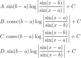 \\ A. \sin (b-a) \log \left|\frac{\sin (x-b)}{\sin (x-a)}\right|+C\\\\ B. \operatorname{cosec}(b-a) \log \left|\frac{\sin (x-a)}{\sin (x-b)}\right|+C\\\\ C. \operatorname{cosec}(b-a) \log \left|\frac{\sin (x-b)}{\sin (x-a)}\right|+C\\\\ D. \sin (b-a) \log \left|\frac{\sin (x-a)}{\sin (x-b)}\right|+C\\