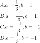 \\ A.a=\frac{1}{3}, b=1\\ B. a=\frac{-1}{3}, b=1\\ C.a=\frac{-1}{3}, b=-1\\ D. a=\frac{1}{3}, b=-1\\