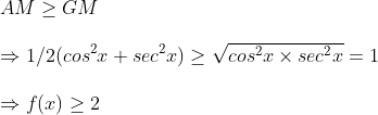 \ AMgeq GM\ \Rightarrow 1/2(cos^2x+sec^2x)geq sqrtcos^2x	imes sec^2x=1\ \Rightarrow f(x)geq 2
