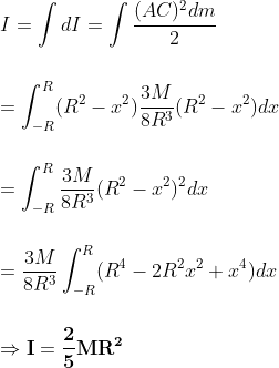 \\ I=\int dI=\int \frac{(AC)^2dm}{2} \\ \\ \\ =\int_{-R}^{R}(R^2-x^2)\frac{3M}{8R^3}(R^2-x^2)dx \\ \\ \\ =\int_{-R}^{R} \frac{3M}{8R^3}(R^2-x^2)^2dx \\ \\ \\ =\frac{3M}{8R^3}\int_{-R}^{R}(R^4-2R^2x^2+x^4)dx \\ \\ \\ \Rightarrow \mathbf{I=\frac{2}{5}MR^2}